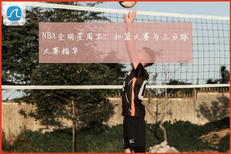 NBA全明星周末：扣篮大赛与三分球大赛精华