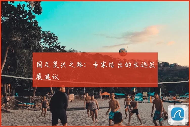 国足复兴之路：专家给出的长远发展建议