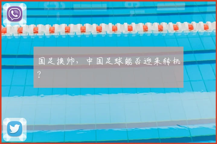 国足换帅，中国足球能否迎来转机？