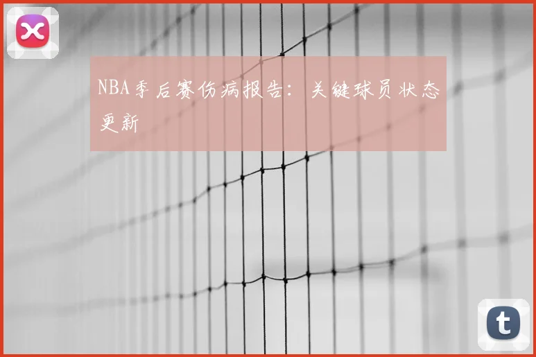 NBA季后赛伤病报告：关键球员状态更新