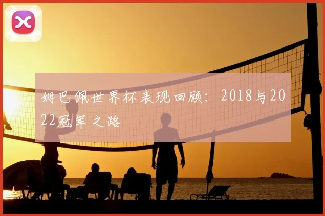 姆巴佩世界杯表现回顾：2018与2022冠军之路
