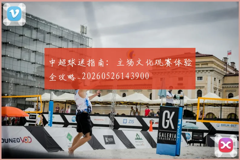 中超球迷指南：主场文化观赛体验全攻略_20260526143900