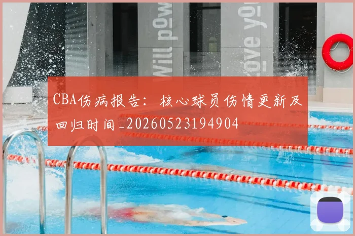 CBA伤病报告：核心球员伤情更新及回归时间_20260523194904