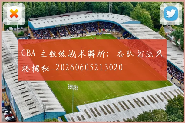 CBA 主教练战术解析：各队打法风格揭秘_20260605213020