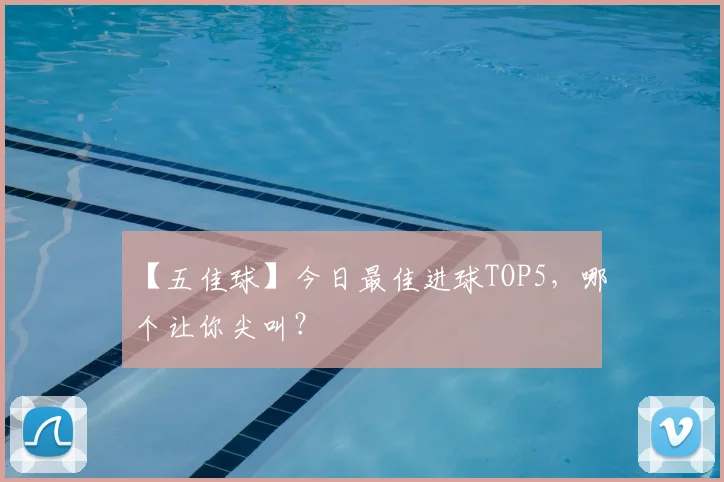 【五佳球】今日最佳进球TOP5，哪个让你尖叫？