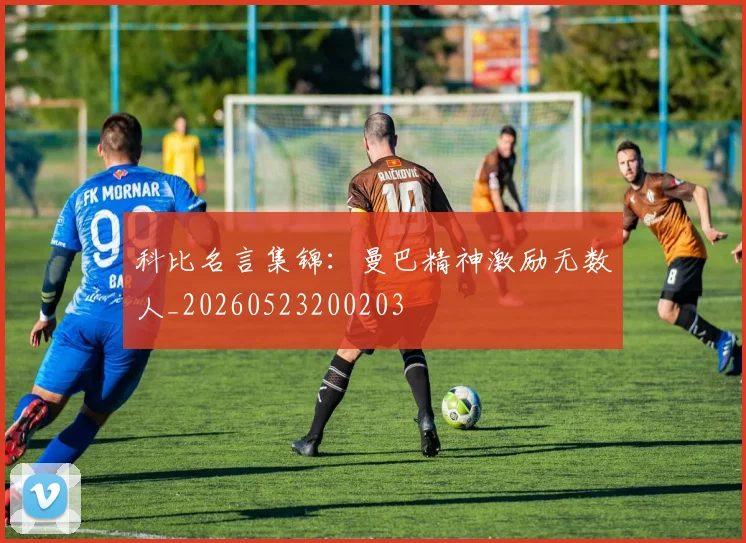 科比名言集锦：曼巴精神激励无数人_20260523200203