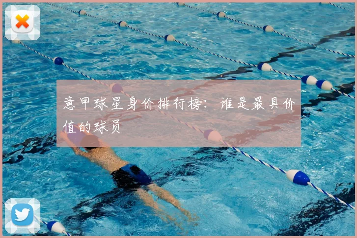 意甲球星身价排行榜：谁是最具价值的球员