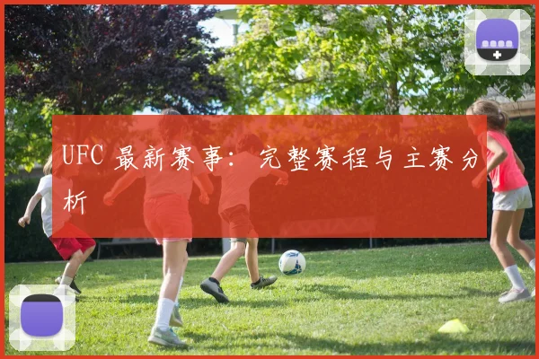 UFC 最新赛事：完整赛程与主赛分析