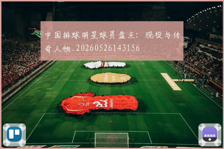中国排球明星球员盘点：现役与传奇人物_20260526143156