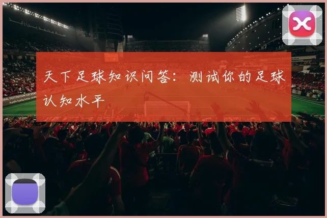 天下足球知识问答：测试你的足球认知水平