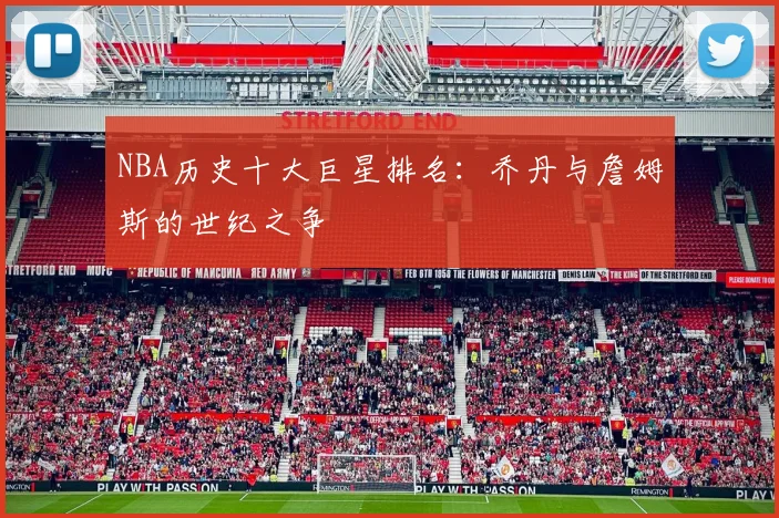 NBA历史十大巨星排名：乔丹与詹姆斯的世纪之争