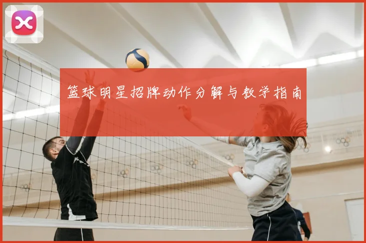 篮球明星招牌动作分解与教学指南