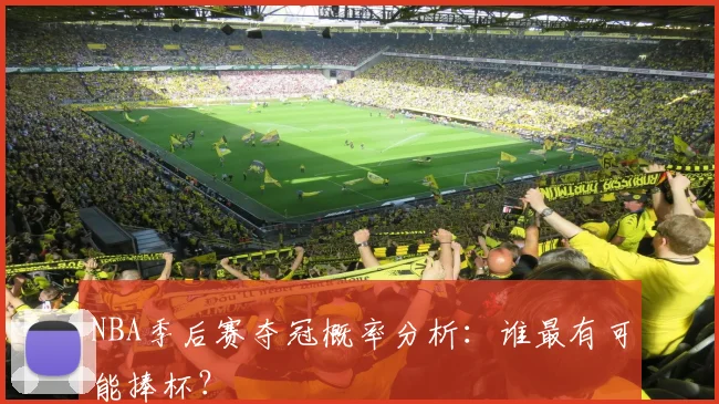 NBA季后赛夺冠概率分析：谁最有可能捧杯？