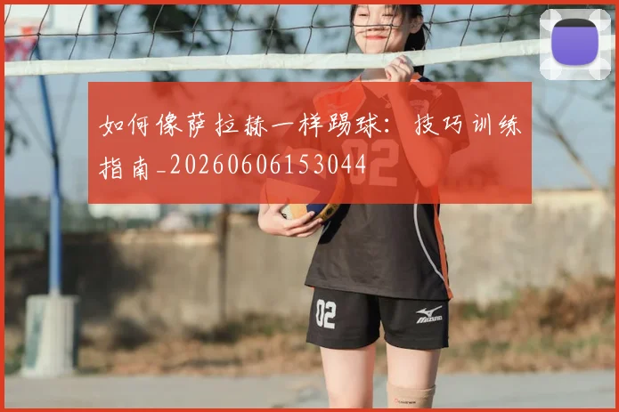 如何像萨拉赫一样踢球：技巧训练指南_20260606153044