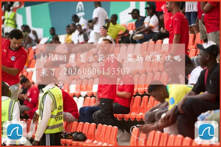村BA门票怎么获得？最新观赛攻略来了_20260606153507
