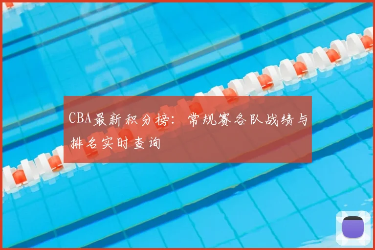 CBA最新积分榜：常规赛各队战绩与排名实时查询