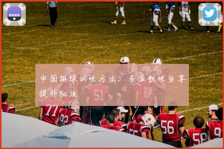 中国排球训练方法：专业教练分享提升秘诀
