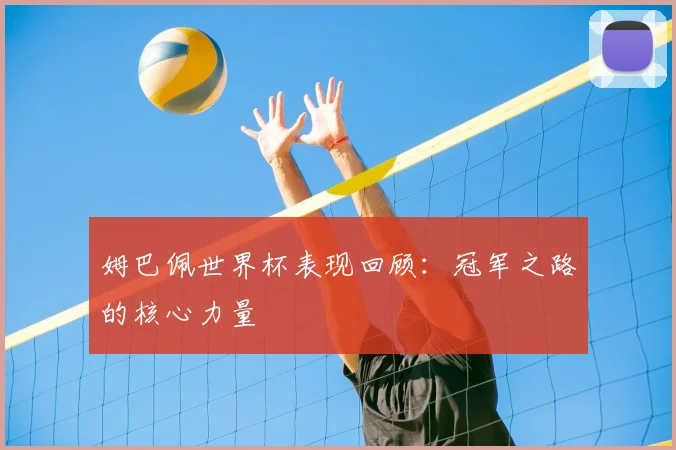 姆巴佩世界杯表现回顾：冠军之路的核心力量