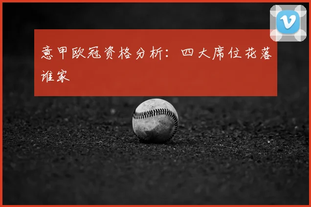 意甲欧冠资格分析：四大席位花落谁家
