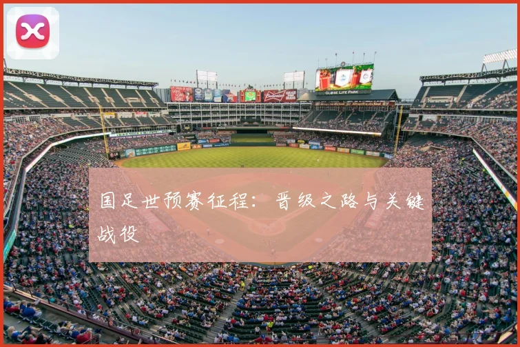 国足世预赛征程：晋级之路与关键战役