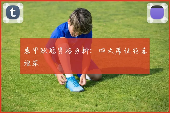 意甲欧冠资格分析：四大席位花落谁家