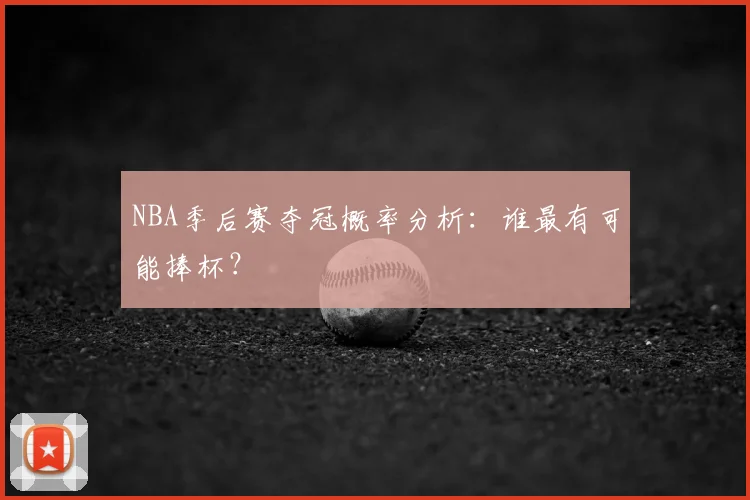 NBA季后赛夺冠概率分析：谁最有可能捧杯？