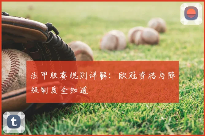 法甲联赛规则详解：欧冠资格与降级制度全知道
