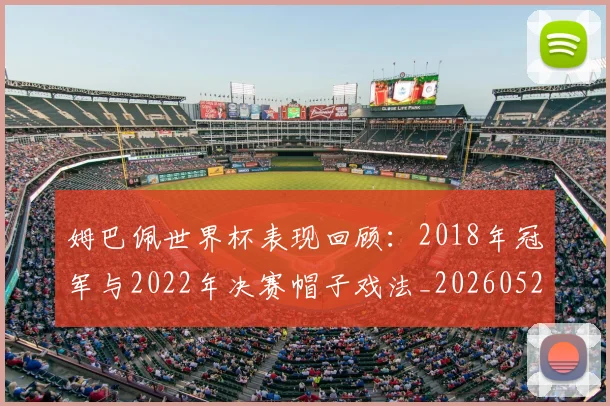 姆巴佩世界杯表现回顾：2018年冠军与2022年决赛帽子戏法_20260522160534