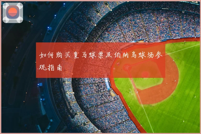 如何购买皇马球票及伯纳乌球场参观指南