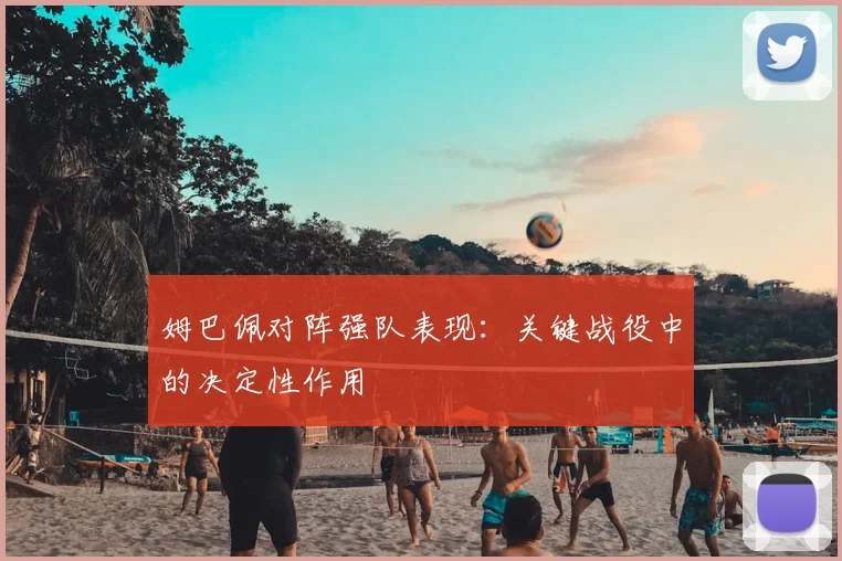 姆巴佩对阵强队表现：关键战役中的决定性作用