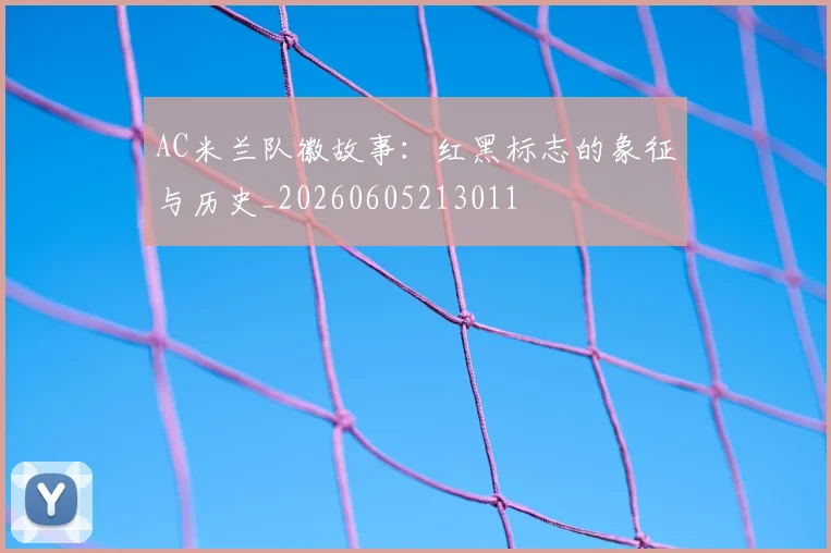 AC米兰队徽故事:红黑标志的象征与历史_20260605213011