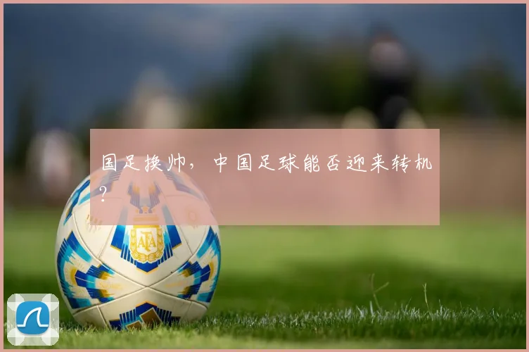国足换帅,中国足球能否迎来转机?
