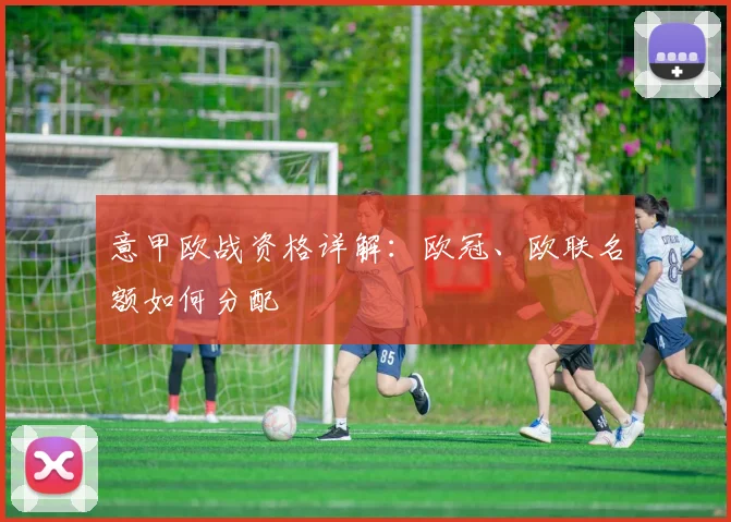 意甲欧战资格详解：欧冠、欧联名额如何分配