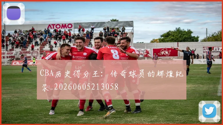 CBA历史得分王：传奇球员的辉煌纪录_20260605213058