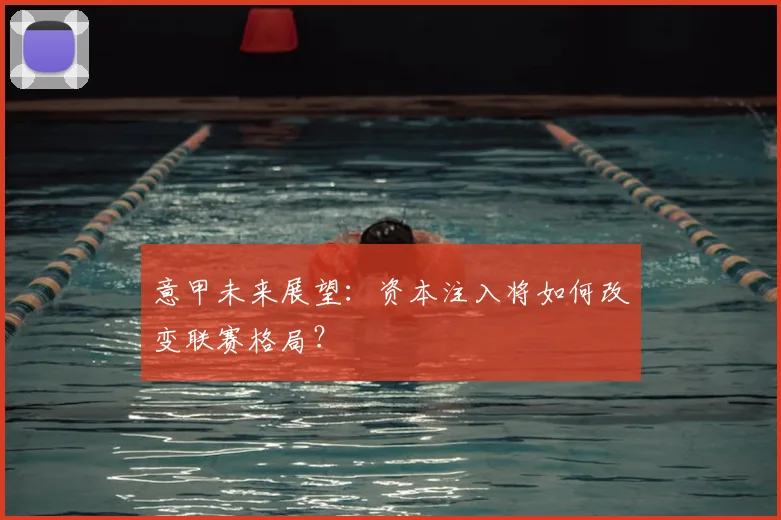 意甲未来展望：资本注入将如何改变联赛格局？