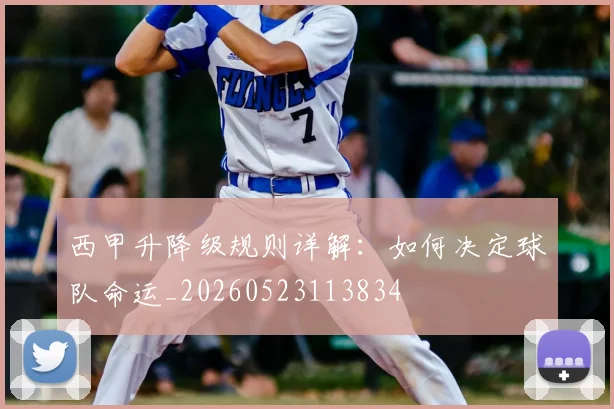西甲升降级规则详解：如何决定球队命运_20260523113834