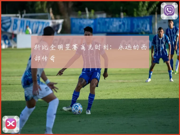 科比全明星赛高光时刻：永远的西部传奇