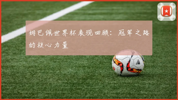 姆巴佩世界杯表现回顾：冠军之路的核心力量