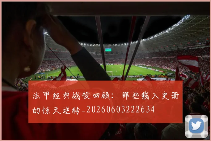 法甲经典战役回顾:那些载入史册的惊天逆转_20260603222634