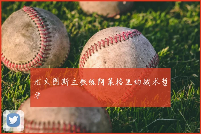 尤文图斯主教练阿莱格里的战术哲学