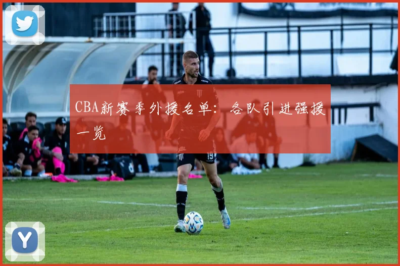 CBA新赛季外援名单：各队引进强援一览