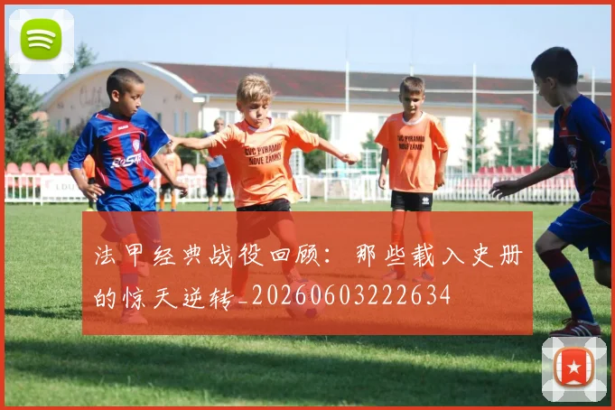法甲经典战役回顾：那些载入史册的惊天逆转_20260603222634