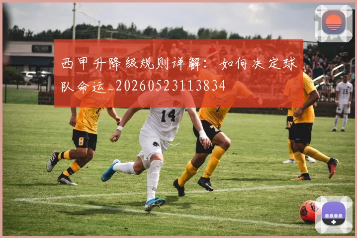 西甲升降级规则详解：如何决定球队命运_20260523113834