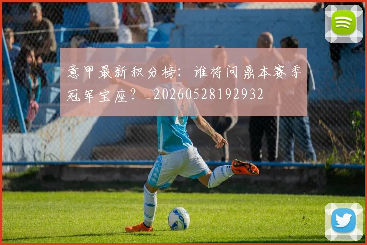意甲最新积分榜：谁将问鼎本赛季冠军宝座？_20260528192932