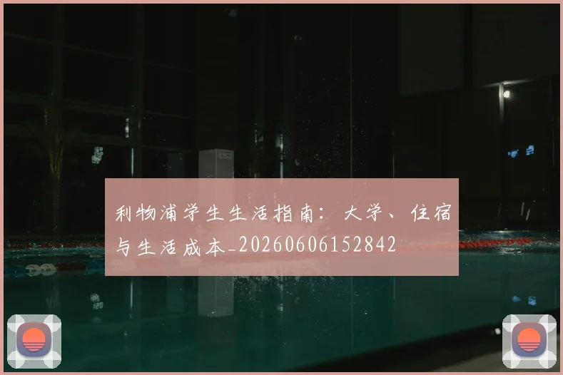 利物浦学生生活指南：大学、住宿与生活成本_20260606152842