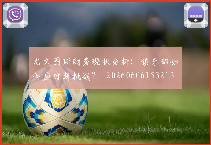尤文图斯财务现状分析：俱乐部如何应对新挑战？_20260606153213